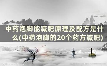 中药泡脚能减肥原理及配方是什么(中药泡脚的20个药方减肥)