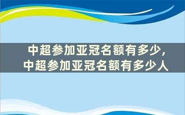 中超参加亚冠名额有多少,中超参加亚冠名额有多少人