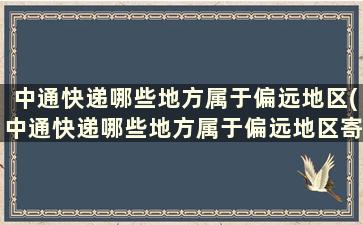 中通快递哪些地方属于偏远地区(中通快递哪些地方属于偏远地区寄件)