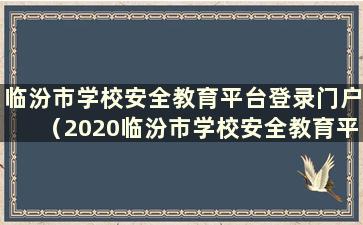 临汾市学校安全教育平台登录门户（2020临汾市学校安全教育平台官网）