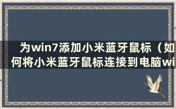 为win7添加小米蓝牙鼠标（如何将小米蓝牙鼠标连接到电脑win7）