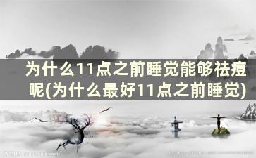 为什么11点之前睡觉能够祛痘呢(为什么最好11点之前睡觉)