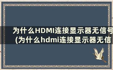 为什么HDMI连接显示器无信号(为什么hdmi连接显示器无信号显示)