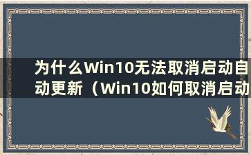 为什么Win10无法取消启动自动更新（Win10如何取消启动自动更新）