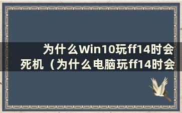 为什么Win10玩ff14时会死机（为什么电脑玩ff14时会死机）