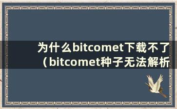 为什么bitcomet下载不了（bitcomet种子无法解析）