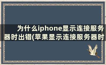 为什么iphone显示连接服务器时出错(苹果显示连接服务器时出现问题是什么回事)