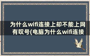 为什么wifi连接上却不能上网有叹号(电脑为什么wifi连接上却不能上网)