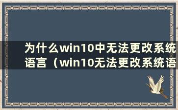 为什么win10中无法更改系统语言（win10无法更改系统语言）