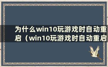 为什么win10玩游戏时自动重启（win10玩游戏时自动重启）