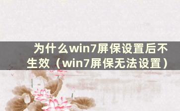 为什么win7屏保设置后不生效（win7屏保无法设置）