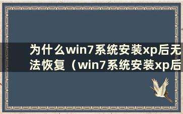 为什么win7系统安装xp后无法恢复（win7系统安装xp后如何恢复桌面）