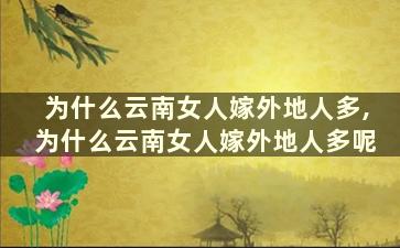 为什么云南女人嫁外地人多,为什么云南女人嫁外地人多呢