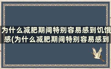 为什么减肥期间特别容易感到饥饿感(为什么减肥期间特别容易感到饥饿的感觉)