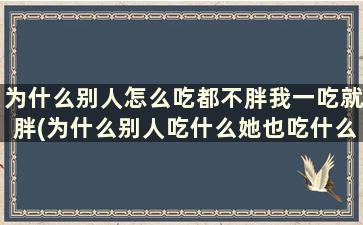 为什么别人怎么吃都不胖我一吃就胖(为什么别人吃什么她也吃什么)