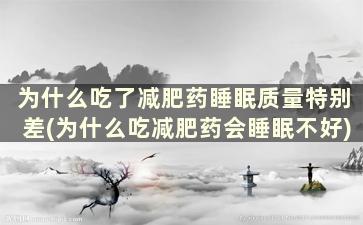 为什么吃了减肥药睡眠质量特别差(为什么吃减肥药会睡眠不好)