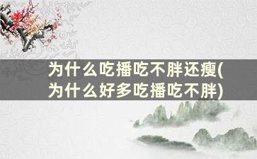 为什么吃播吃不胖还瘦(为什么好多吃播吃不胖)