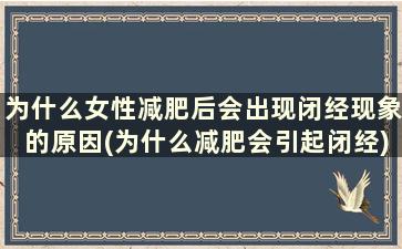 为什么女性减肥后会出现闭经现象的原因(为什么减肥会引起闭经)