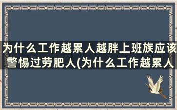 为什么工作越累人越胖上班族应该警惕过劳肥人(为什么工作越累人越胖上班族应该警惕过劳肥妇)