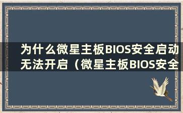 为什么微星主板BIOS安全启动无法开启（微星主板BIOS安全启动在哪里）