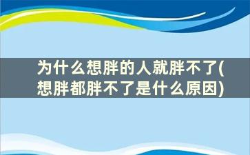 为什么想胖的人就胖不了(想胖都胖不了是什么原因)