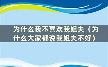 为什么我不喜欢我姐夫（为什么大家都说我姐夫不好）