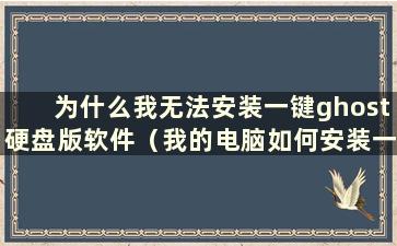 为什么我无法安装一键ghost硬盘版软件（我的电脑如何安装一键ghost硬盘版软件）