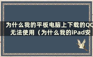 为什么我的平板电脑上下载的QQ无法使用（为什么我的iPad安装后打不开QQ）