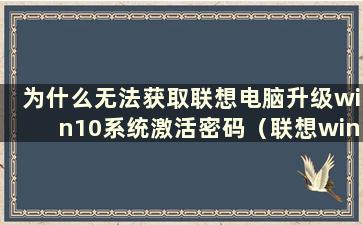 为什么无法获取联想电脑升级win10系统激活密码（联想win10升级密钥）