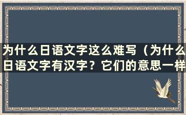 为什么日语文字这么难写（为什么日语文字有汉字？它们的意思一样吗）