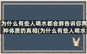 为什么有些人喝水都会胖告诉你两种体质的真相(为什么有些人喝水都会胖一点)