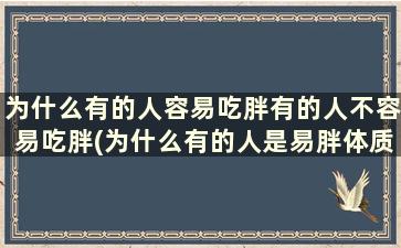 为什么有的人容易吃胖有的人不容易吃胖(为什么有的人是易胖体质有的人是易瘦体质)