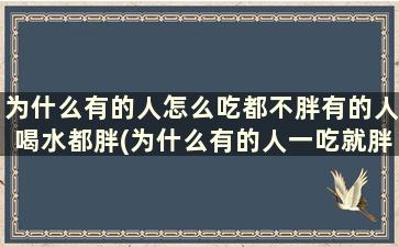 为什么有的人怎么吃都不胖有的人喝水都胖(为什么有的人一吃就胖)