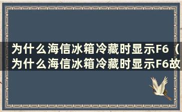 为什么海信冰箱冷藏时显示F6（为什么海信冰箱冷藏时显示F6故障）