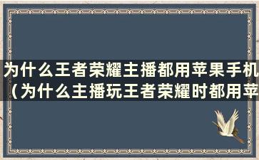 为什么王者荣耀主播都用苹果手机（为什么主播玩王者荣耀时都用苹果）