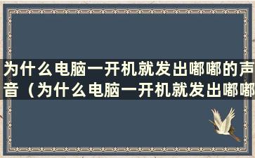 为什么电脑一开机就发出嘟嘟的声音（为什么电脑一开机就发出嘟嘟的声音而无法开机）