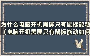 为什么电脑开机黑屏只有鼠标能动（电脑开机黑屏只有鼠标能动如何解决）