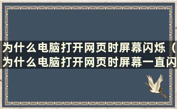 为什么电脑打开网页时屏幕闪烁（为什么电脑打开网页时屏幕一直闪烁）