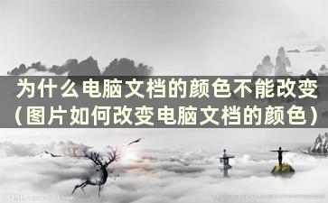 为什么电脑文档的颜色不能改变（图片如何改变电脑文档的颜色）