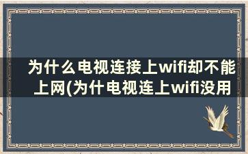 为什么电视连接上wifi却不能上网(为什电视连上wifi没用呢)