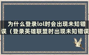 为什么登录lol时会出现未知错误（登录英雄联盟时出现未知错误）