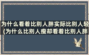 为什么看着比别人胖实际比别人轻(为什么比别人瘦却看着比别人胖)