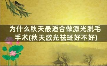 为什么秋天最适合做激光脱毛手术(秋天激光祛斑好不好)