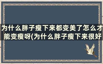 为什么胖子瘦下来都变美了怎么才能变瘦呀(为什么胖子瘦下来很好看)