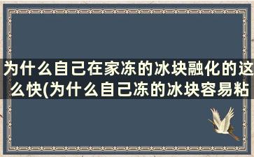 为什么自己在家冻的冰块融化的这么快(为什么自己冻的冰块容易粘)