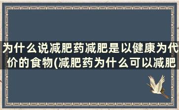 为什么说减肥药减肥是以健康为代价的食物(减肥药为什么可以减肥)