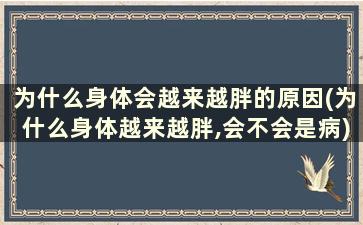 为什么身体会越来越胖的原因(为什么身体越来越胖,会不会是病)