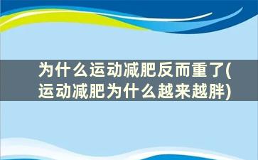 为什么运动减肥反而重了(运动减肥为什么越来越胖)