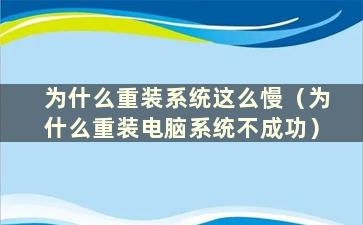 为什么重装系统这么慢（为什么重装电脑系统不成功）