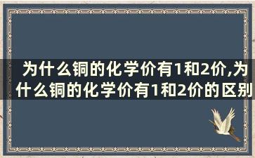 为什么铜的化学价有1和2价,为什么铜的化学价有1和2价的区别